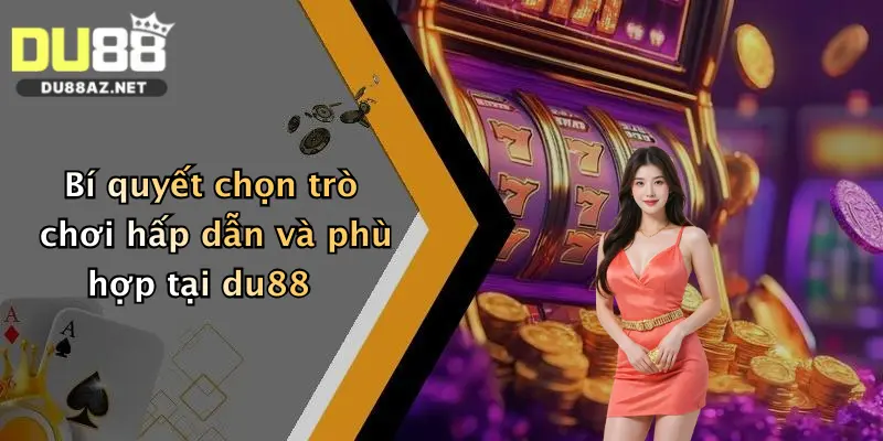 Hướng Dẫn Du88 2 Bí quyết chọn trò chơi hấp dẫn và phù hợp tại du88