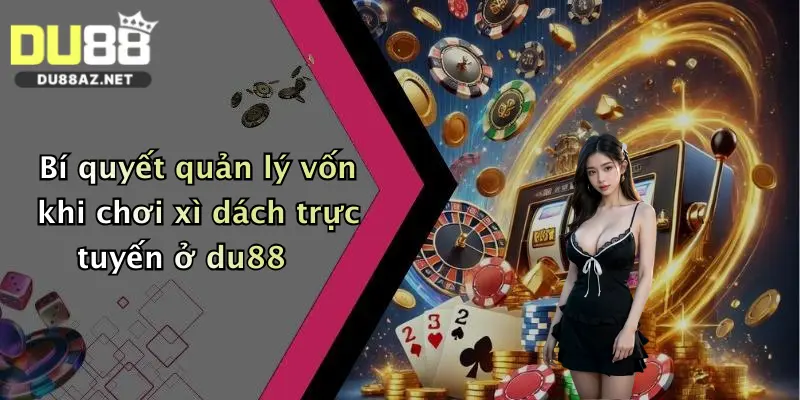 Mẹo Chơi Xì Dách: Bí Quyết Đánh Bại Dealer Đỉnh Cao Tại Du88 1 Bí quyết quản lý vốn khi chơi xì dách trực tuyến ở du88