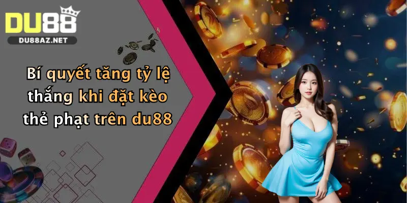 Kèo Thẻ Phạt: Săn Thưởng Đậm Cùng Nhà Cái Du88, Cược Cực Dễ Trúng! 3 Bí quyết tăng tỷ lệ thắng khi đặt kèo thẻ phạt trên du88