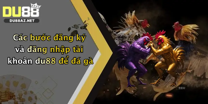 Đá Gà Trực Tuyến: Đặt Cược Cực Đỉnh Tại Du88, Thưởng Lớn Mỗi Ngày 3 Các bước đăng ký và đăng nhập tài khoản du88 để đá gà