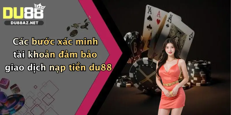 Nạp Tiền Du88 3 Các bước xác minh tài khoản đảm bảo giao dịch nạp tiền du88