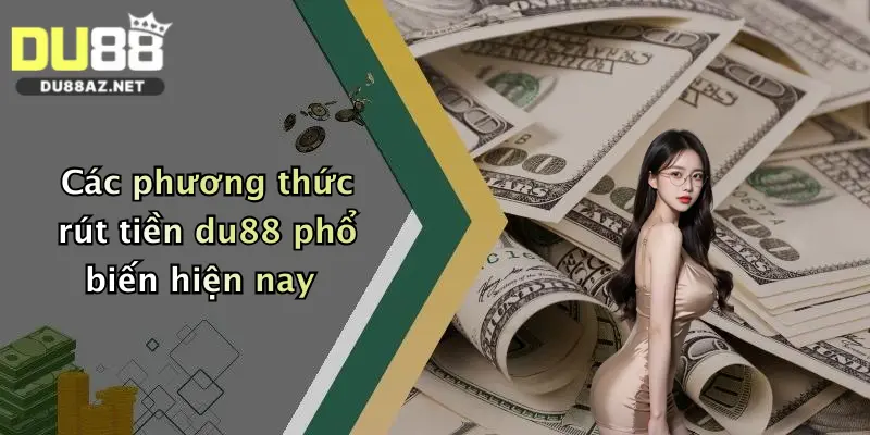 Rút Tiền Du88 4 Các phương thức rút tiền du88 phổ biến hiện nay