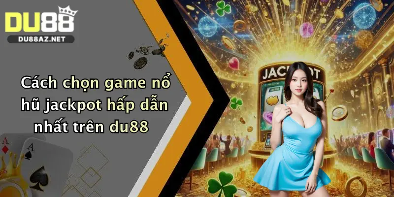 Nổ Hũ Jackpot: Săn Thưởng Cực Khủng Tại Du88 Mỗi Ngày 1 Cách chọn game nổ hũ jackpot hấp dẫn nhất trên du88
