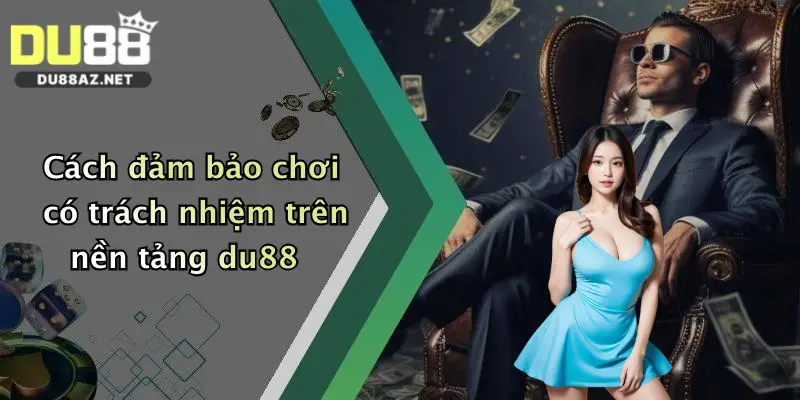 Chơi Có Trách Nhiệm Du88 4 Cách đảm bảo chơi có trách nhiệm trên nền tảng du88
