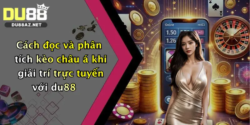 Kèo Châu Á: Cơ Hội Săn Thưởng Cực Hấp Dẫn Tại Du88 1 Cách đọc và phân tích kèo châu á khi giải trí trực tuyến với du88