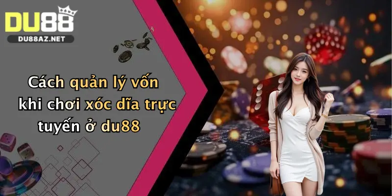Cách Chơi Xóc Dĩa: Bí Kíp Đặt Cược Đỉnh Cao Tại Du88 Dành Cho Người Mới 2 Cách quản lý vốn khi chơi xóc dĩa trực tuyến ở du88