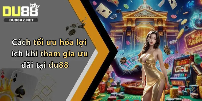 Hướng Dẫn Du88 4 Cách tối ưu hóa lợi ích khi tham gia ưu đãi tại du88