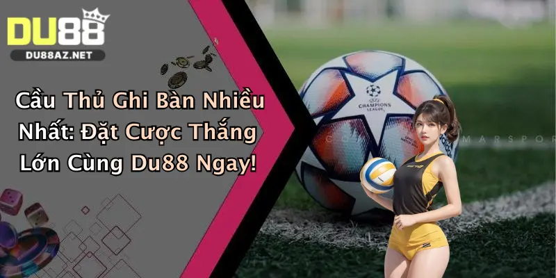 Cầu Thủ Ghi Bàn Nhiều Nhất: Đặt Cược Thắng Lớn Cùng Du88 Ngay! 4 Cầu Thủ Ghi Bàn Nhiều Nhất: Đặt Cược Thắng Lớn Cùng Du88 Ngay!