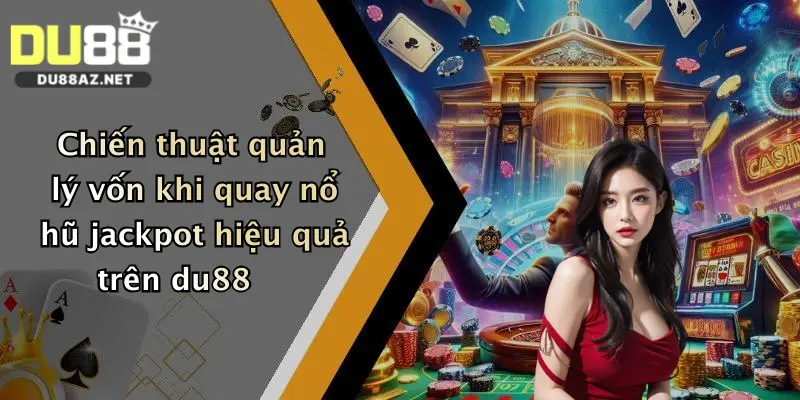 Nổ Hũ Jackpot: Săn Thưởng Cực Khủng Tại Du88 Mỗi Ngày 4 Chiến thuật quản lý vốn khi quay nổ hũ jackpot hiệu quả trên du88