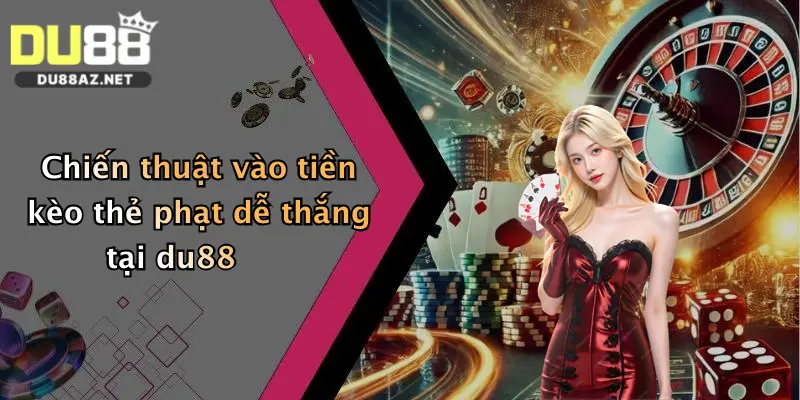 Kèo Thẻ Phạt: Nhận Ngay Ưu Đãi Khủng Khi Tham Gia Cá Cược Tại Du88 2 Chiến thuật vào tiền kèo thẻ phạt dễ thắng tại du88