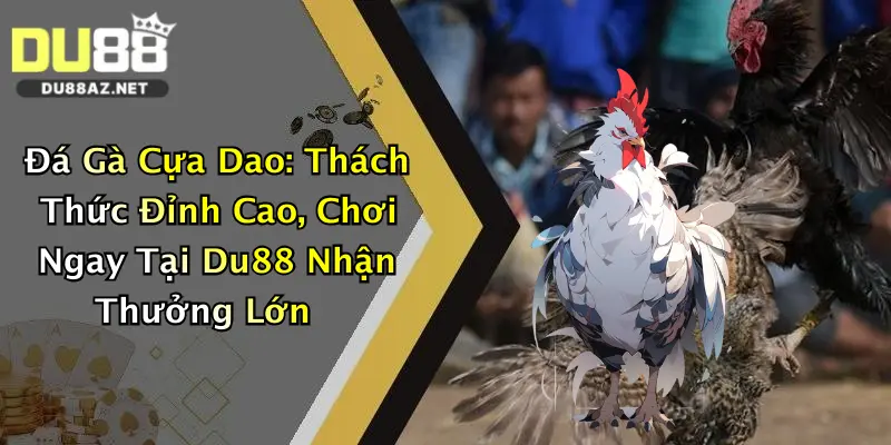 Đá Gà Cựa Dao: Thách Thức Đỉnh Cao, Chơi Ngay Tại Du88 Nhận Thưởng Lớn 2 Đá Gà Cựa Dao: Thách Thức Đỉnh Cao, Chơi Ngay Tại Du88 Nhận Thưởng Lớn