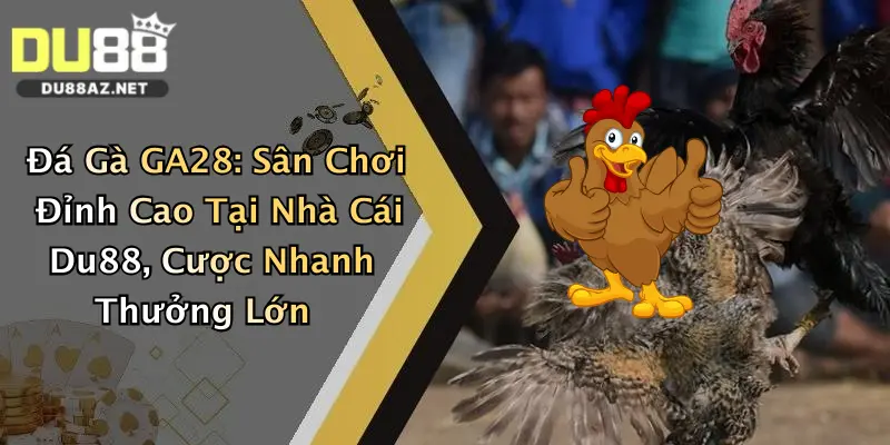 Đá Gà GA28: Sân Chơi Đỉnh Cao Tại Nhà Cái Du88, Cược Nhanh Thưởng Lớn 3 Đá Gà GA28: Sân Chơi Đỉnh Cao Tại Nhà Cái Du88, Cược Nhanh Thưởng Lớn