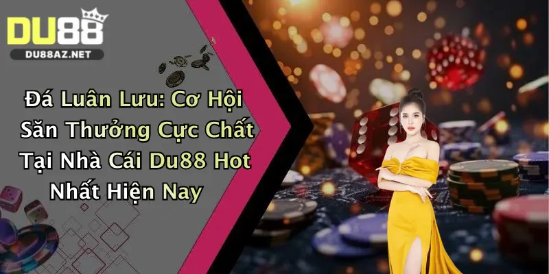 Đá Luân Lưu: Cơ Hội Săn Thưởng Cực Chất Tại Nhà Cái Du88 Hot Nhất Hiện Nay 5 Đá Luân Lưu: Cơ Hội Săn Thưởng Cực Chất Tại Nhà Cái Du88 Hot Nhất Hiện Nay