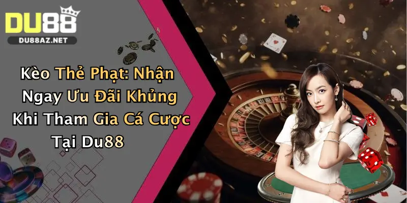 Kèo Thẻ Phạt: Nhận Ngay Ưu Đãi Khủng Khi Tham Gia Cá Cược Tại Du88 2 Kèo Thẻ Phạt: Nhận Ngay Ưu Đãi Khủng Khi Tham Gia Cá Cược Tại Du88