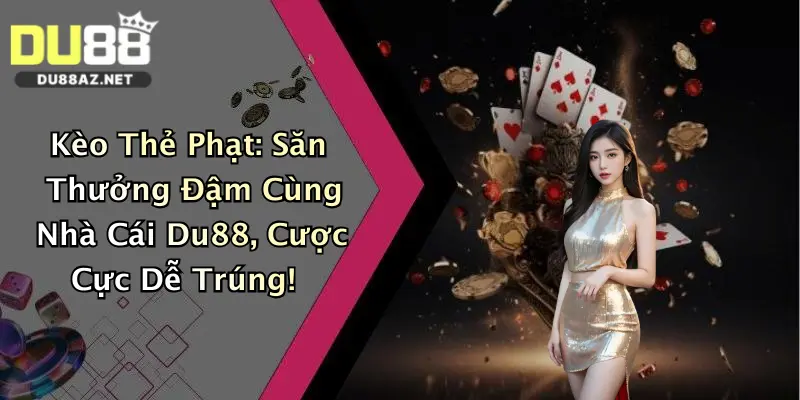 Kèo Thẻ Phạt: Săn Thưởng Đậm Cùng Nhà Cái Du88, Cược Cực Dễ Trúng! 1 Kèo Thẻ Phạt: Săn Thưởng Đậm Cùng Nhà Cái Du88, Cược Cực Dễ Trúng!