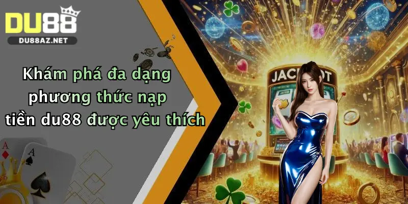 Nạp Tiền Du88 4 Khám phá đa dạng phương thức nạp tiền du88 được yêu thích