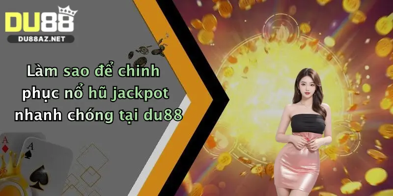Nổ Hũ Jackpot: Săn Thưởng Cực Khủng Tại Du88 Mỗi Ngày 3 Làm sao để chinh phục nổ hũ jackpot nhanh chóng tại du88