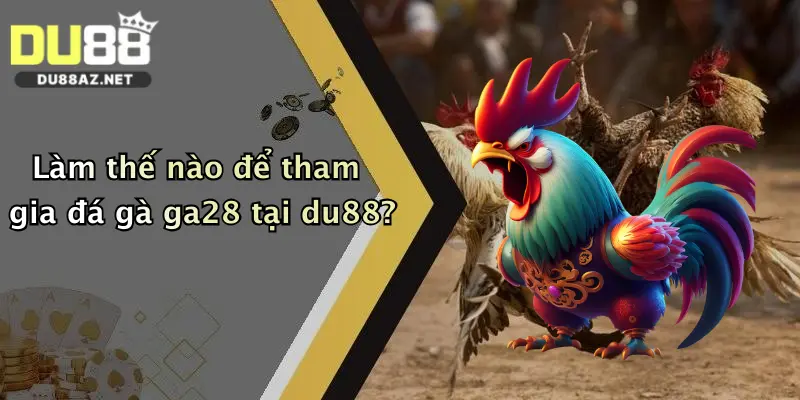 Đá Gà GA28: Sân Chơi Đỉnh Cao Tại Nhà Cái Du88, Cược Nhanh Thưởng Lớn 1 Làm thế nào để tham gia đá gà ga28 tại du88?