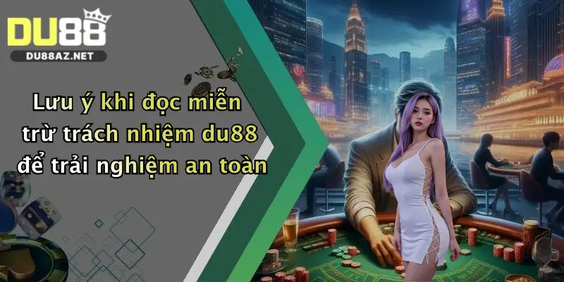 Miễn Trừ Trách Nhiệm Du88 4 Lưu ý khi đọc miễn trừ trách nhiệm du88 để trải nghiệm an toàn