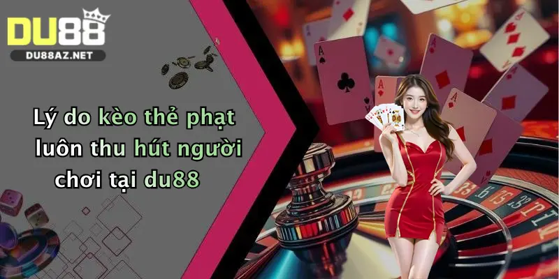 Kèo Thẻ Phạt: Nhận Ngay Ưu Đãi Khủng Khi Tham Gia Cá Cược Tại Du88 4 Lý do kèo thẻ phạt luôn thu hút người chơi tại du88