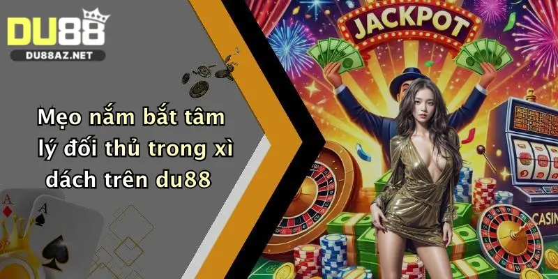 Mẹo Chơi Xì Dách: Bí Quyết Đánh Bại Dealer Đỉnh Cao Tại Du88 4 Mẹo nắm bắt tâm lý đối thủ trong xì dách trên du88