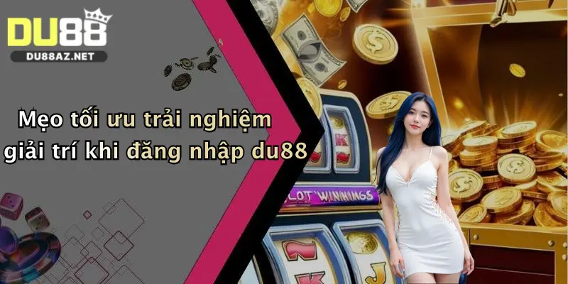 Đăng Nhập Du88 4 Mẹo tối ưu trải nghiệm giải trí khi đăng nhập du88