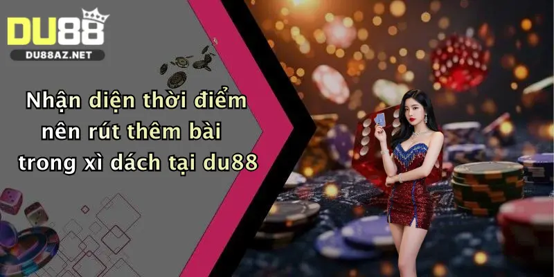 Mẹo Chơi Xì Dách: Bí Quyết Đánh Bại Dealer Đỉnh Cao Tại Du88 3 Nhận diện thời điểm nên rút thêm bài trong xì dách tại du88