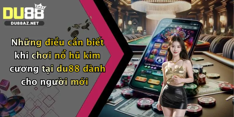 Nổ Hũ Kim Cương: Săn Thưởng Cực Lớn, Trải Nghiệm Đỉnh Cao Tại Du88 4 Những điều cần biết khi chơi nổ hũ kim cương tại du88 dành cho người mới