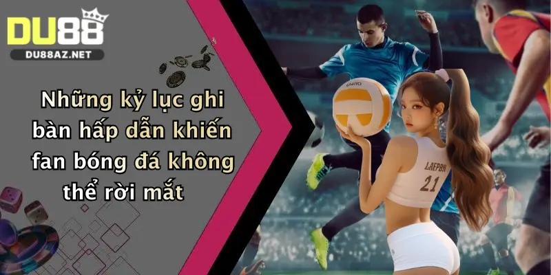Cầu Thủ Ghi Bàn Nhiều Nhất: Đặt Cược Thắng Lớn Cùng Du88 Ngay! 4 Những kỷ lục ghi bàn hấp dẫn khiến fan bóng đá không thể rời mắt