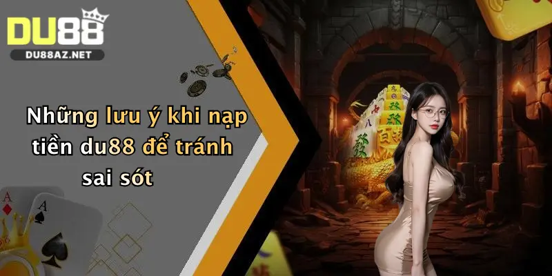 Nạp Tiền Du88 1 Những lưu ý khi nạp tiền du88 để tránh sai sót