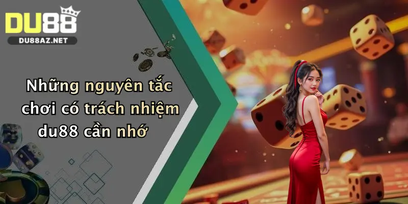 Chơi Có Trách Nhiệm Du88 1 Những nguyên tắc chơi có trách nhiệm du88 cần nhớ