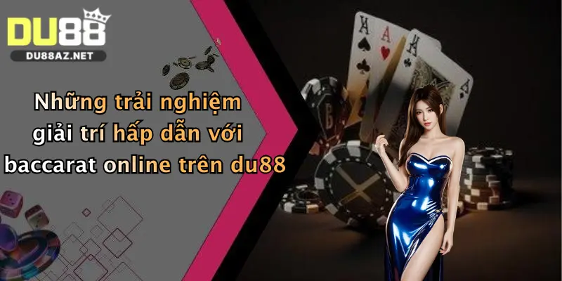 Baccarat Online: Thử Vận May Cực Đã Cùng Du88 – Thưởng Lớn Mỗi Ngày 1 Những trải nghiệm giải trí hấp dẫn với baccarat online trên du88