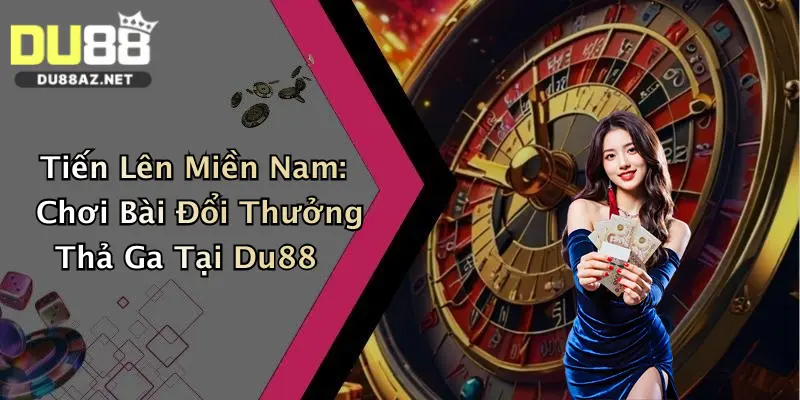 Tiến Lên Miền Nam: Chơi Bài Đổi Thưởng Thả Ga Tại Du88 3 Tiến Lên Miền Nam: Chơi Bài Đổi Thưởng Thả Ga Tại Du88