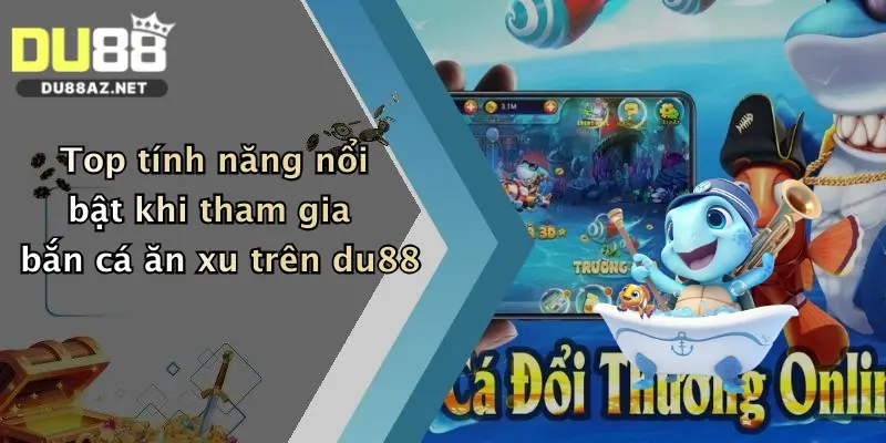Bắn Cá Ăn Xu: Thử Vận May Trúng Thưởng Cực Đã Tại Du88 3 Top tính năng nổi bật khi tham gia bắn cá ăn xu trên du88