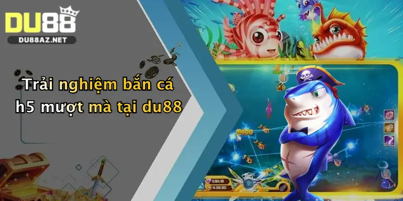 Bắn Cá H5: Săn Thưởng Cực Đã, Nhận Quà Lớn Tại Du88 1 Trải nghiệm bắn cá h5 mượt mà tại du88