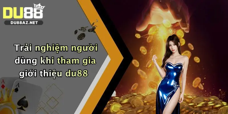 Giới Thiệu Du88 3 Trải nghiệm người dùng khi tham gia giới thiệu du88
