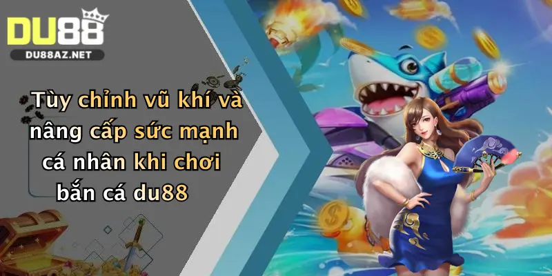 Bắn Cá Ăn Xu: Thử Vận May Trúng Thưởng Cực Đã Tại Du88 4 Tùy chỉnh vũ khí và nâng cấp sức mạnh cá nhân khi chơi bắn cá du88