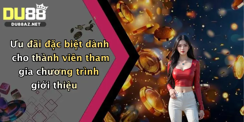 Giới Thiệu Du88 4 Ưu đãi đặc biệt dành cho thành viên tham gia chương trình giới thiệu