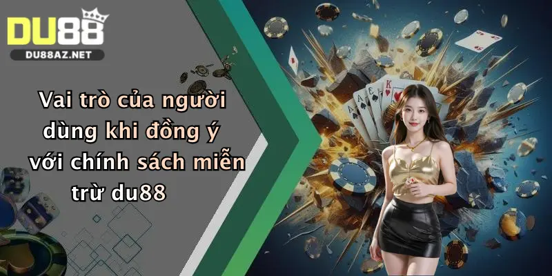 Miễn Trừ Trách Nhiệm Du88 3 Vai trò của người dùng khi đồng ý với chính sách miễn trừ du88
