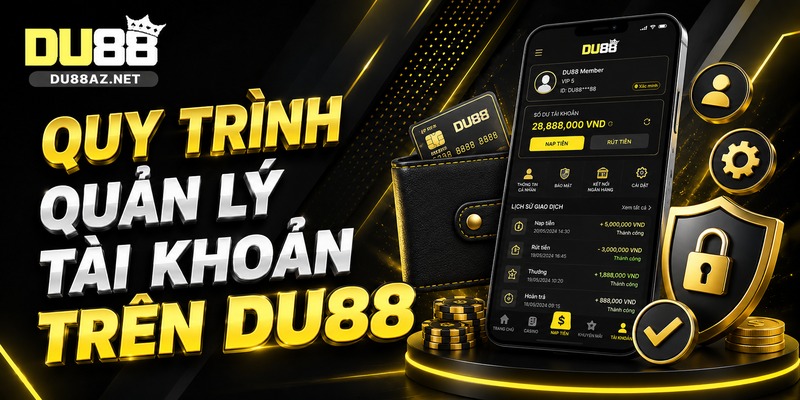 DU88 8 Quy Trình Quản Lý Tài Khoản Trên Du88